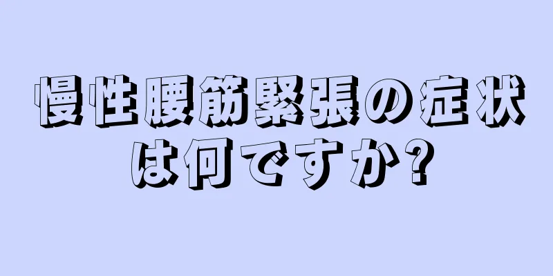 慢性腰筋緊張の症状は何ですか?