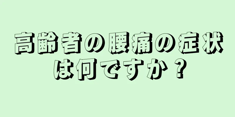 高齢者の腰痛の症状は何ですか？