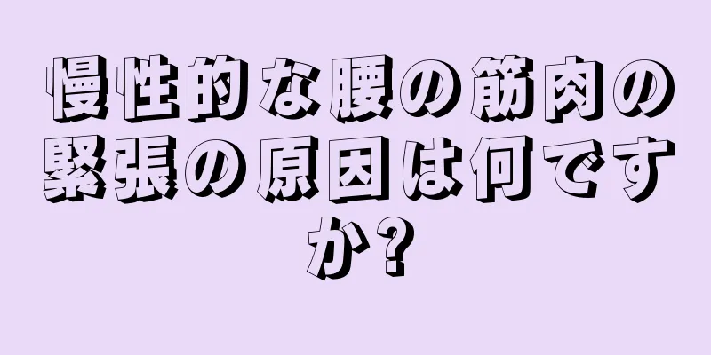 慢性的な腰の筋肉の緊張の原因は何ですか?