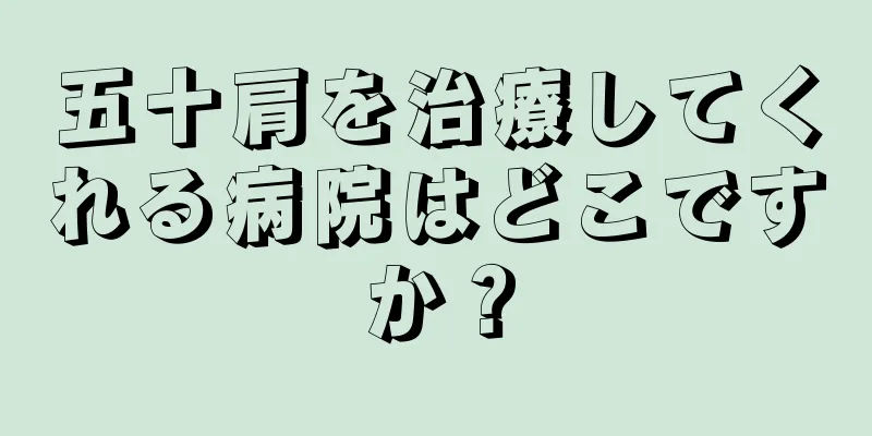 五十肩を治療してくれる病院はどこですか？