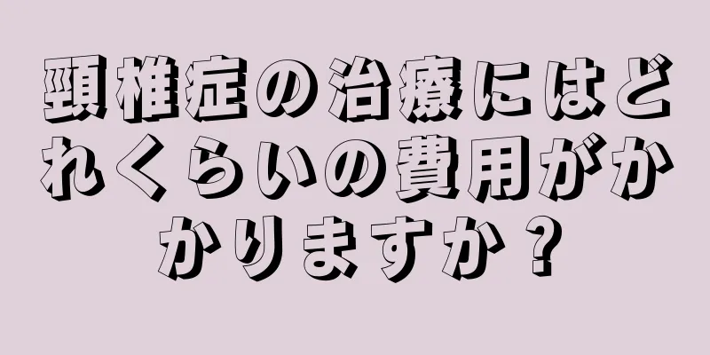 頸椎症の治療にはどれくらいの費用がかかりますか？