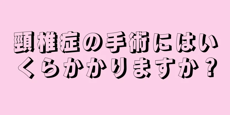 頸椎症の手術にはいくらかかりますか？