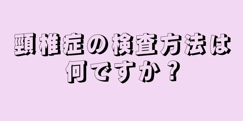 頸椎症の検査方法は何ですか？