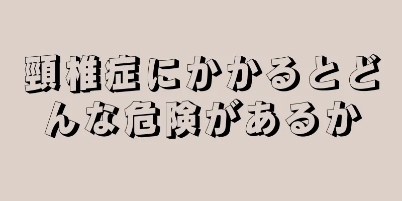 頸椎症にかかるとどんな危険があるか