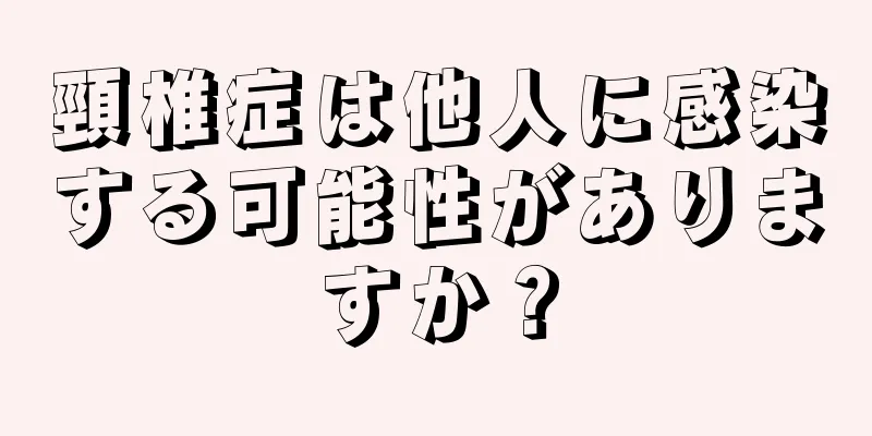 頸椎症は他人に感染する可能性がありますか？