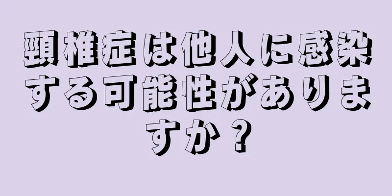 頸椎症は他人に感染する可能性がありますか？