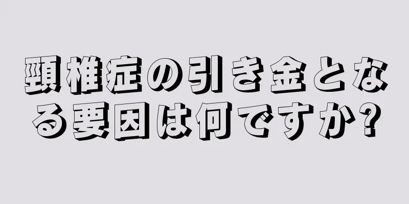頸椎症の引き金となる要因は何ですか?