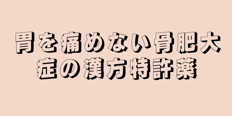 胃を痛めない骨肥大症の漢方特許薬