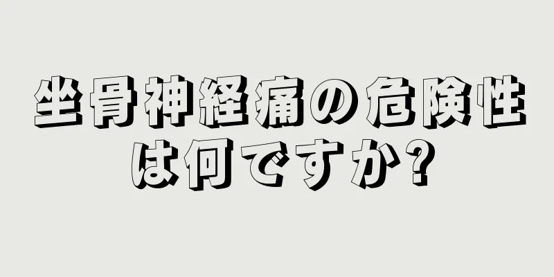 坐骨神経痛の危険性は何ですか?