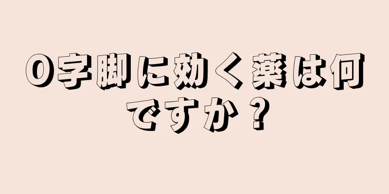 O字脚に効く薬は何ですか？
