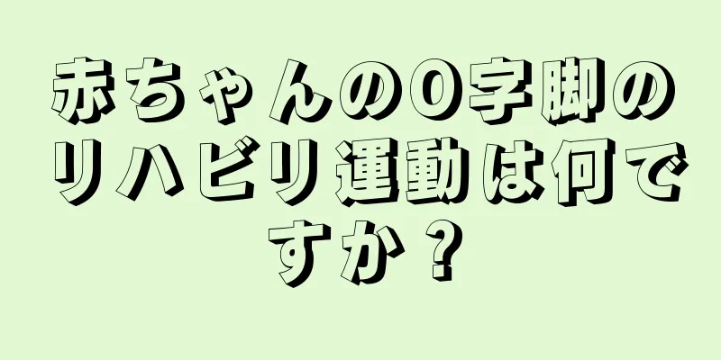 赤ちゃんのO字脚のリハビリ運動は何ですか？