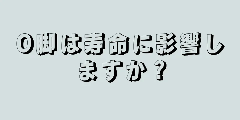 O脚は寿命に影響しますか？