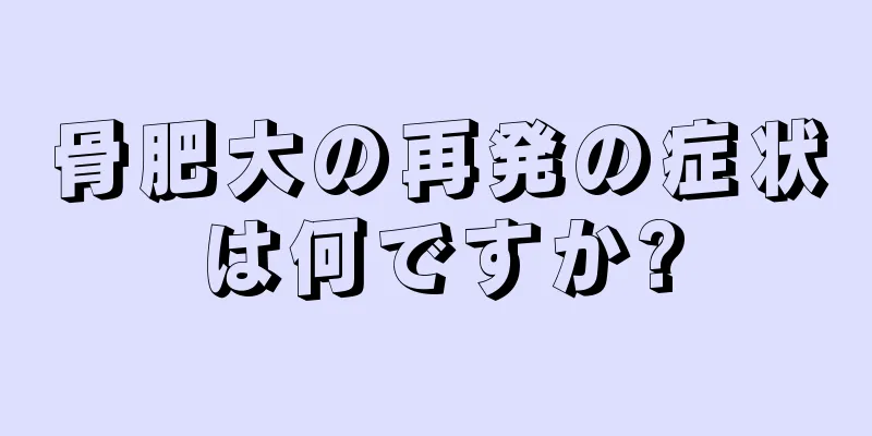 骨肥大の再発の症状は何ですか?