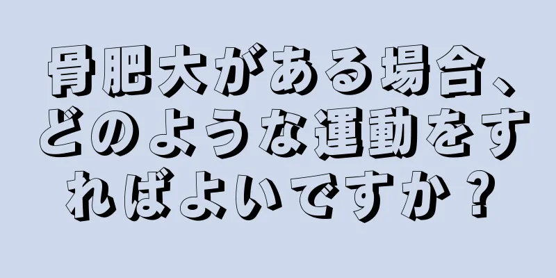 骨肥大がある場合、どのような運動をすればよいですか？