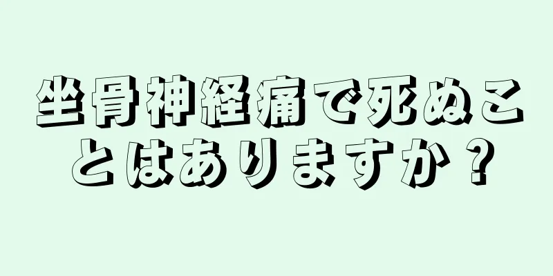 坐骨神経痛で死ぬことはありますか？