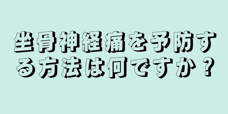 坐骨神経痛を予防する方法は何ですか？