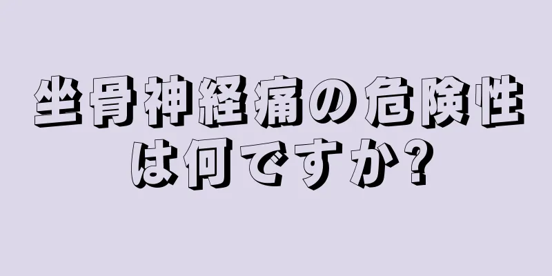 坐骨神経痛の危険性は何ですか?
