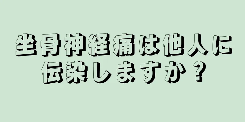 坐骨神経痛は他人に伝染しますか？