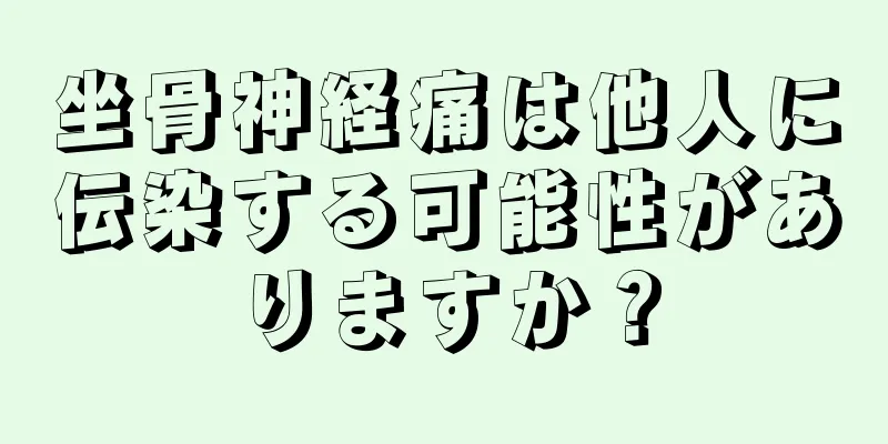 坐骨神経痛は他人に伝染する可能性がありますか？