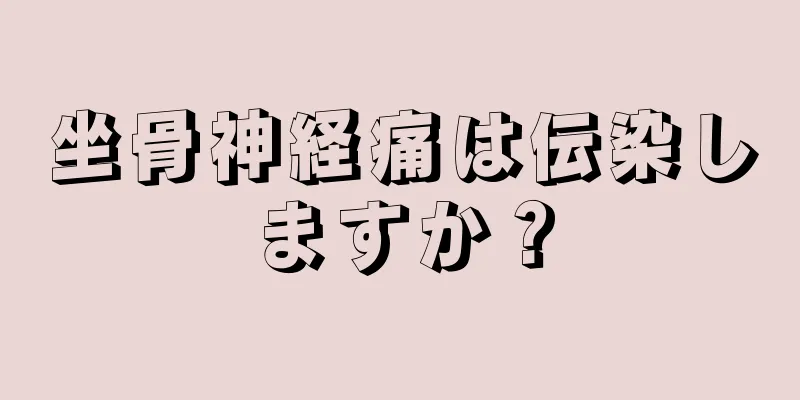 坐骨神経痛は伝染しますか？