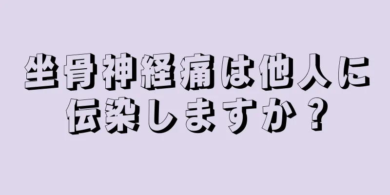 坐骨神経痛は他人に伝染しますか？
