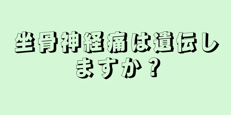 坐骨神経痛は遺伝しますか？