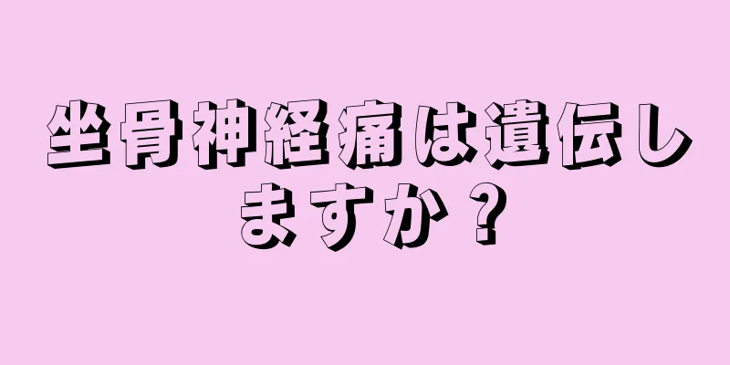 坐骨神経痛は遺伝しますか？