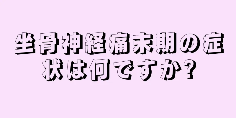 坐骨神経痛末期の症状は何ですか?