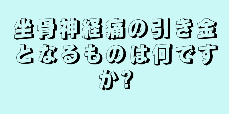 坐骨神経痛の引き金となるものは何ですか?
