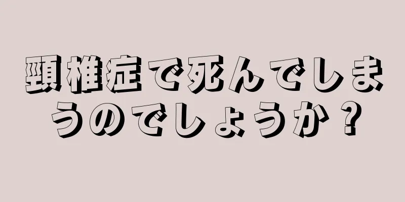 頸椎症で死んでしまうのでしょうか？