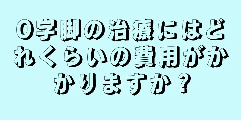 O字脚の治療にはどれくらいの費用がかかりますか？