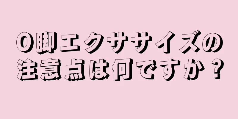 O脚エクササイズの注意点は何ですか？