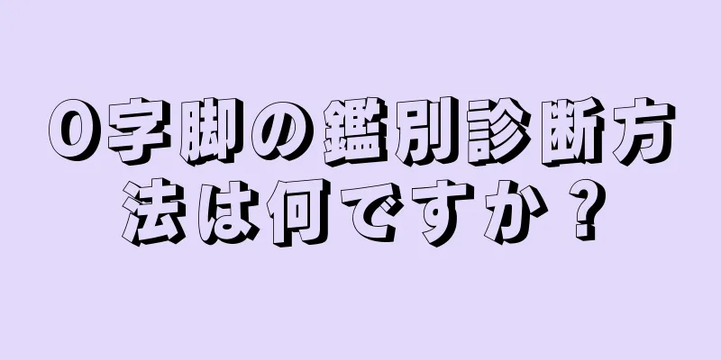 O字脚の鑑別診断方法は何ですか？