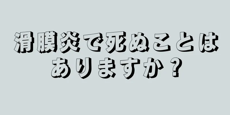 滑膜炎で死ぬことはありますか？