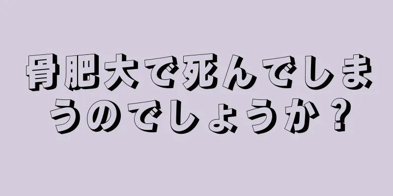骨肥大で死んでしまうのでしょうか？