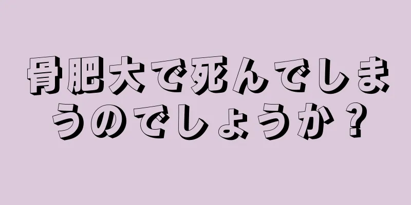 骨肥大で死んでしまうのでしょうか？