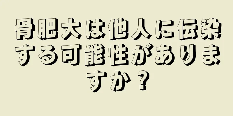 骨肥大は他人に伝染する可能性がありますか？