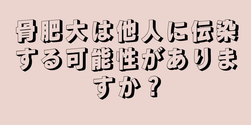 骨肥大は他人に伝染する可能性がありますか？