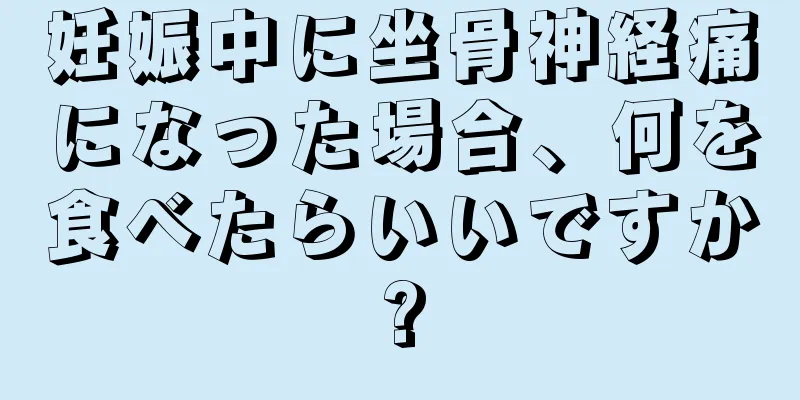 妊娠中に坐骨神経痛になった場合、何を食べたらいいですか?
