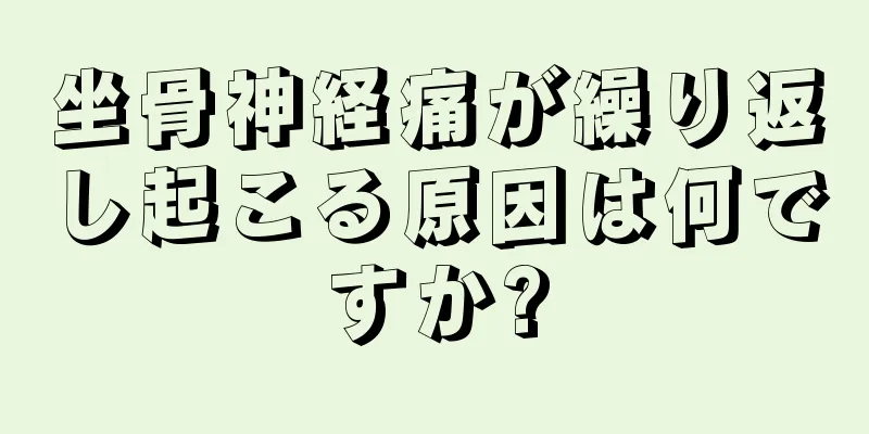 坐骨神経痛が繰り返し起こる原因は何ですか?