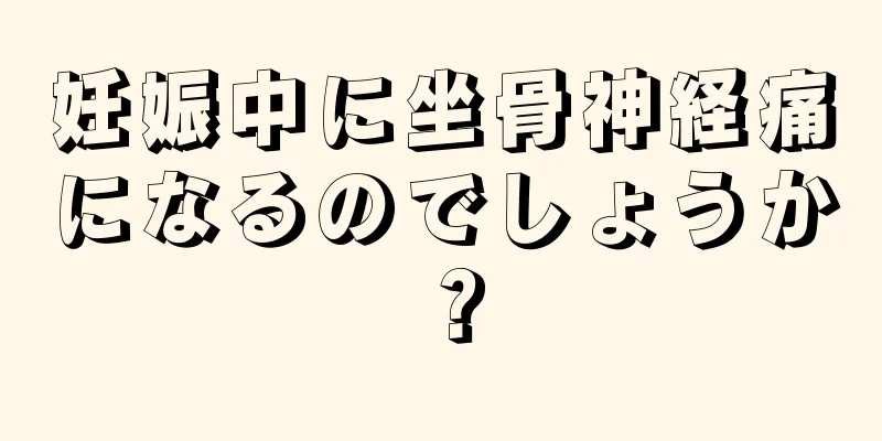 妊娠中に坐骨神経痛になるのでしょうか？