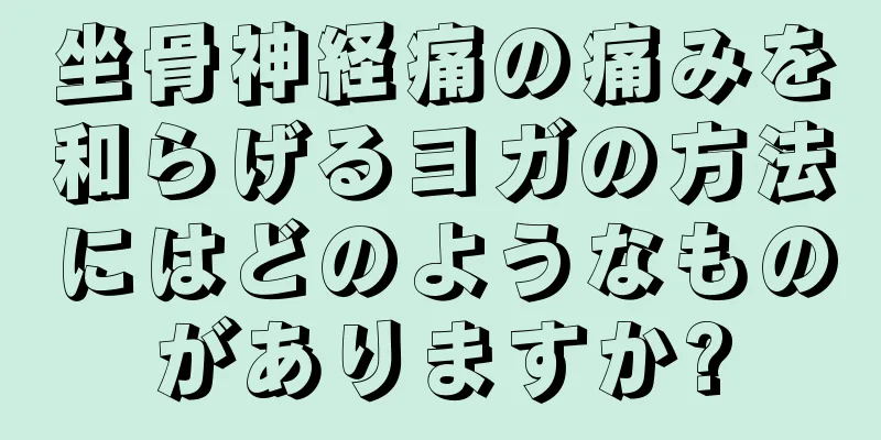 坐骨神経痛の痛みを和らげるヨガの方法にはどのようなものがありますか?
