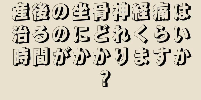 産後の坐骨神経痛は治るのにどれくらい時間がかかりますか？