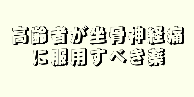 高齢者が坐骨神経痛に服用すべき薬