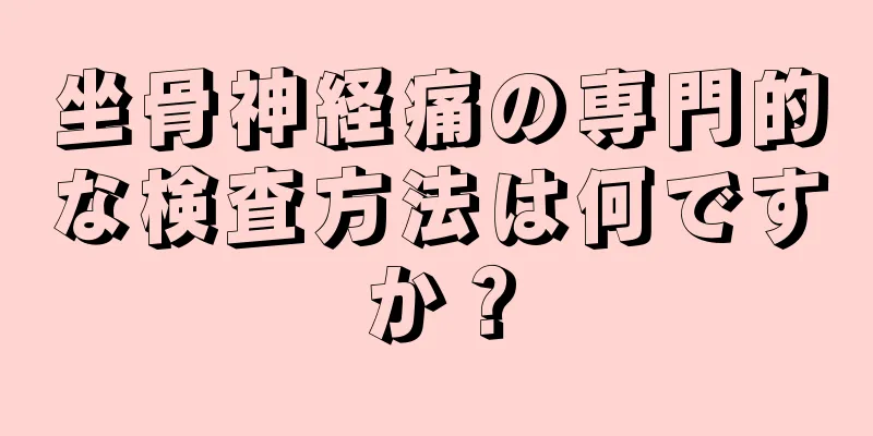 坐骨神経痛の専門的な検査方法は何ですか？