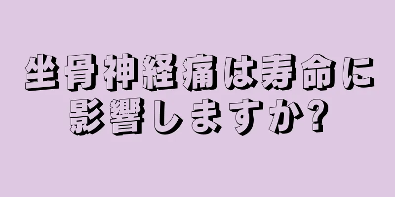坐骨神経痛は寿命に影響しますか?