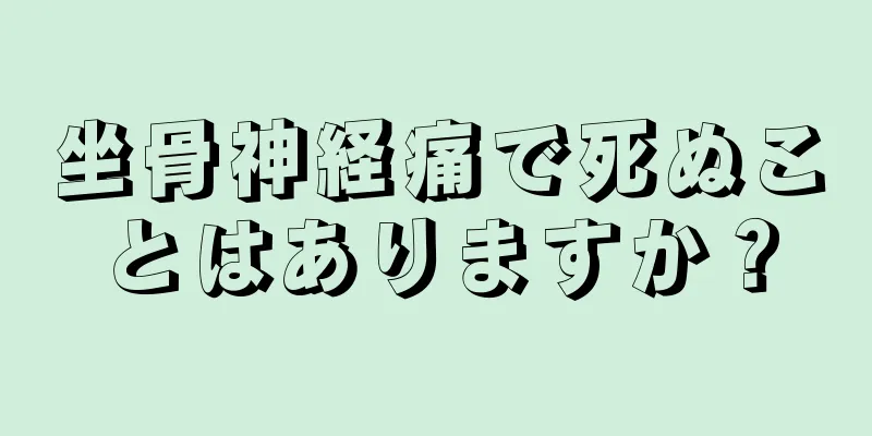 坐骨神経痛で死ぬことはありますか？