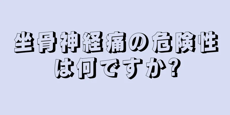 坐骨神経痛の危険性は何ですか?
