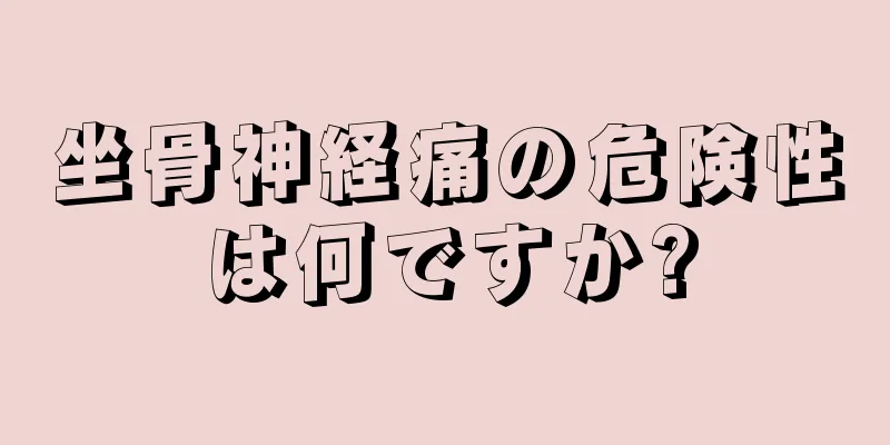 坐骨神経痛の危険性は何ですか?
