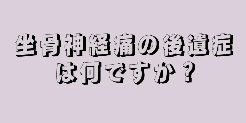 坐骨神経痛の後遺症は何ですか？